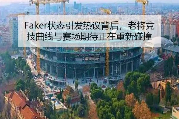 Faker状态引发热议背后，老将竞技曲线与赛场期待正在重新碰撞